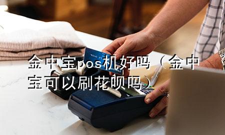 金中宝pos机好吗(金中宝可以刷花呗吗)