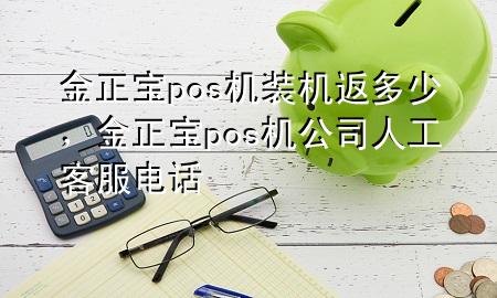 金正宝pos机装机返多少,金正宝pos机公司人工客服电话