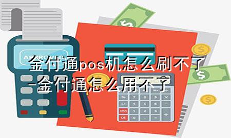 金付通pos机怎么刷不了-金付通怎么用不了
