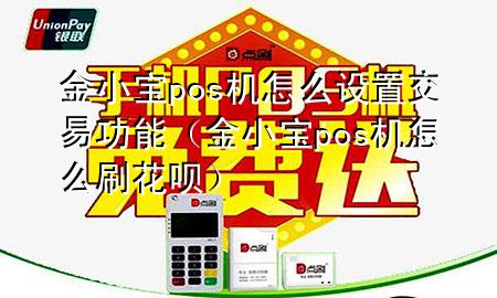 金小宝pos机怎么设置交易功能(金小宝pos机怎么刷花呗)