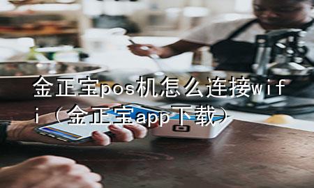 金正宝pos机怎么连接wifi（金正宝app下载）