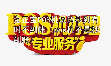 金正宝POS机说的秒到有时不到帐（pos机不是秒到账）