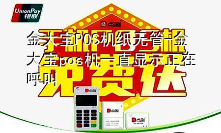 金大宝POS机纸无管-金大宝pos机一直显示正在呼叫
