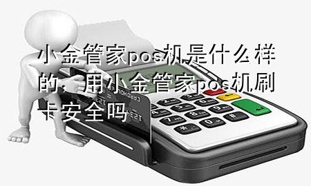 小金管家pos机是什么样的,用小金管家pos机刷卡安全吗