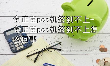金正宝pos机签到不上-金正宝pos机签到不上怎么回事
