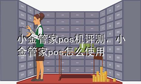 小金管家pos机评测,小金管家pos怎么使用