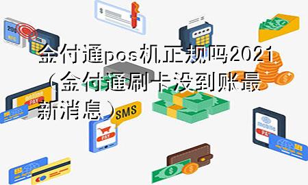 金付通pos机正规吗2021(金付通刷卡没到账最新消息)