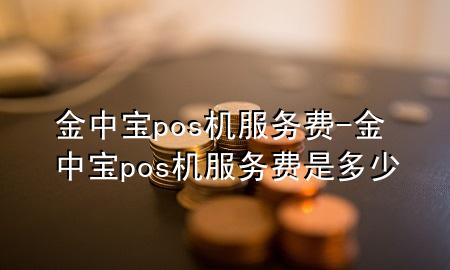 金中宝pos机服务费-金中宝pos机服务费是多少
