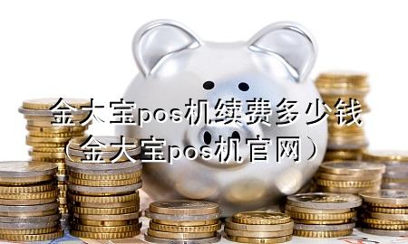 金大宝pos机续费多少钱（金大宝pos机官网）
