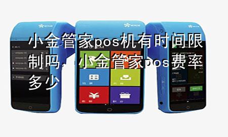 小金管家pos机有时间限制吗，小金管家pos费率多少