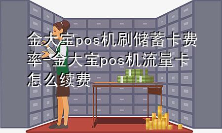 金大宝pos机刷储蓄卡费率-金大宝pos机流量卡怎么续费