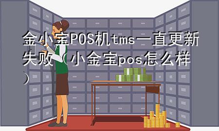 金小宝POS机tms一直更新失败（小金宝pos怎么样）