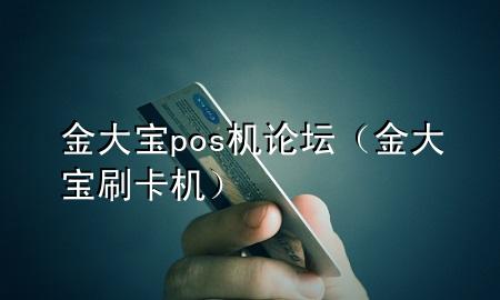 金大宝pos机论坛（金大宝刷卡机）