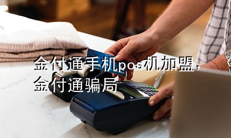 金付通手机pos机加盟,金付通骗局