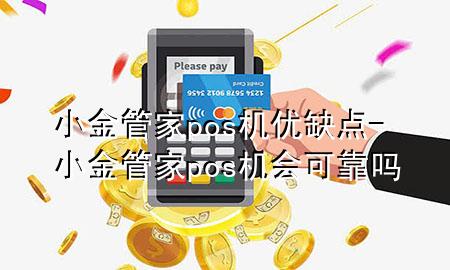 小金管家pos机优缺点-小金管家pos机会可靠吗