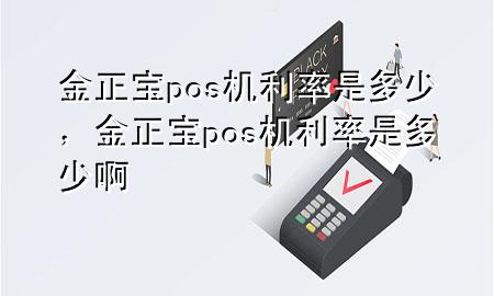 金正宝pos机利率是多少，金正宝pos机利率是多少啊