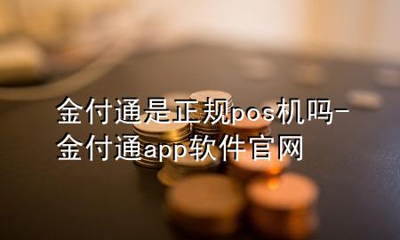 金付通是正规pos机吗-金付通app软件官网
