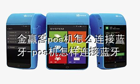 金赢客pos机怎么连接蓝牙-pos机怎样连接蓝牙