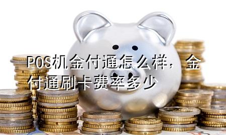 POS机金付通怎么样,金付通刷卡费率多少