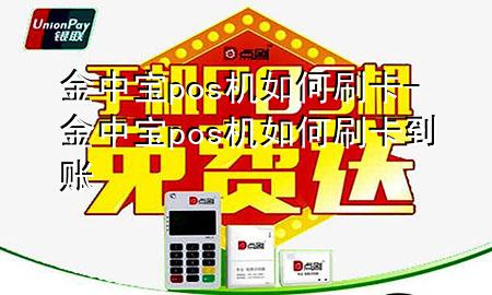 金中宝pos机如何刷卡-金中宝pos机如何刷卡到账