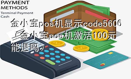金小宝pos机显示code5606(金小宝pos机激活100元能退吗)