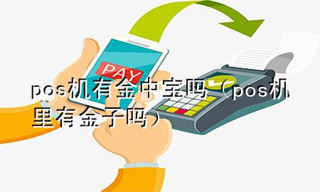 pos机有金中宝吗（pos机里有金子吗）