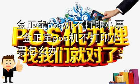 金正宝pos机不打印小票-金正宝pos机不打印小票怎么办