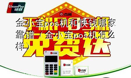 金小宝pos机和快钱哪家靠谱(金小宝pos机怎么样)