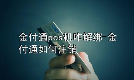 金付通pos机咋解绑-金付通如何注销