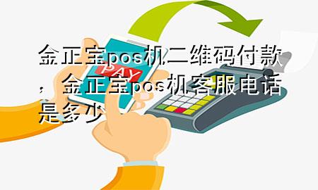 金正宝pos机二维码付款，金正宝pos机客服电话是多少