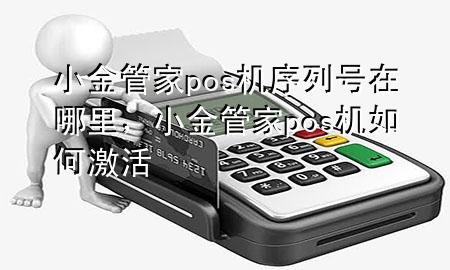 小金管家pos机序列号在哪里，小金管家pos机如何激活