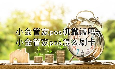 小金管家pos机靠谱吗-小金管家pos怎么刷卡