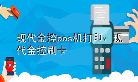 现代金控pos机打印，现代金控刷卡