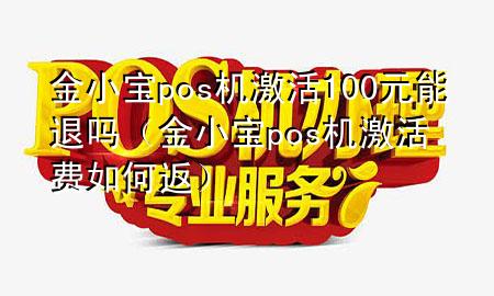 金小宝pos机激活100元能退吗（金小宝pos机激活费如何返）