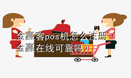 金赢客pos机怎么注册（金赢在线可靠吗）