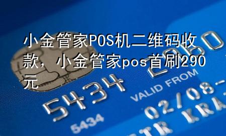 小金管家POS机二维码收款，小金管家pos首刷290元