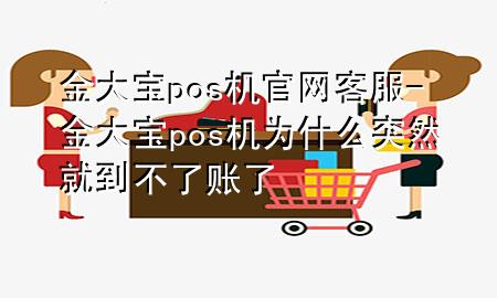 金大宝pos机官网客服-金大宝pos机为什么突然就到不了账了