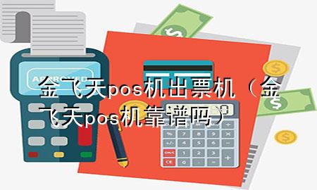金飞天pos机出票机（金飞天pos机靠谱吗）