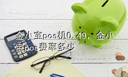 金小宝pos机0.49，金小宝pos费率多少