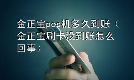 金正宝pos机多久到账（金正宝刷卡没到账怎么回事）