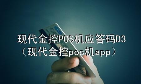 现代金控POS机应答码D3（现代金控pos机app）