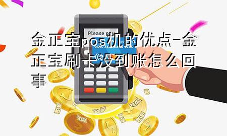 金正宝pos机的优点-金正宝刷卡没到账怎么回事