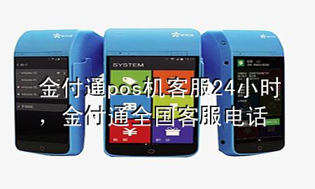 金付通pos机客服24小时，金付通全国客服电话