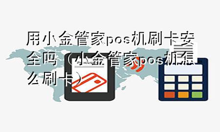 用小金管家pos机刷卡安全吗（小金管家pos机怎么刷卡）