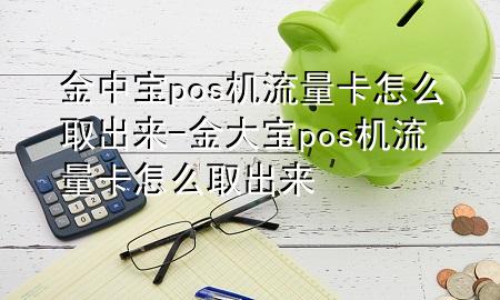 金中宝pos机流量卡怎么取出来-金大宝pos机流量卡怎么取出来