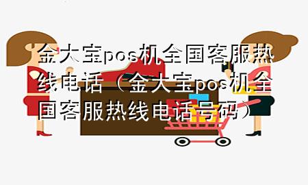 金大宝pos机全国客服热线电话（金大宝pos机全国客服热线电话号码）
