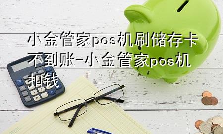 小金管家pos机刷储存卡不到账-小金管家pos机扣钱