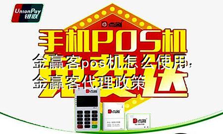 金赢客pos机怎么使用，金赢客代理政策