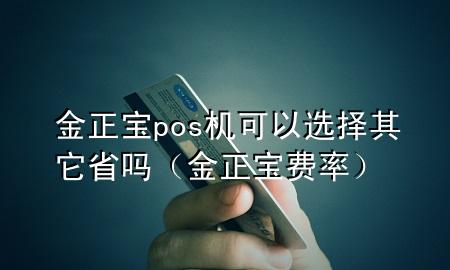 金正宝pos机可以选择其它省吗（金正宝费率）