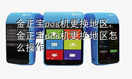 金正宝pos机更换地区，金正宝pos机更换地区怎么操作